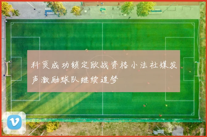 科莫成功锁定欧战资格小法社媒发声激励球队继续追梦