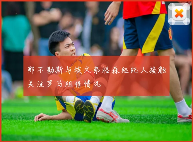 那不勒斯与埃文弗格森经纪人接触关注罗马租借情况