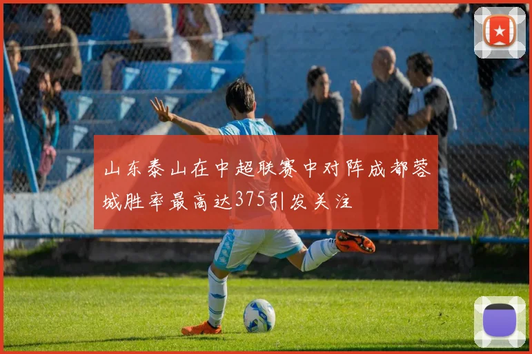 山东泰山在中超联赛中对阵成都蓉城胜率最高达375引发关注