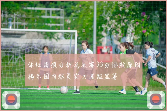 体坛周报分析总决赛33分惨败原因揭示国内球员实力差距显著